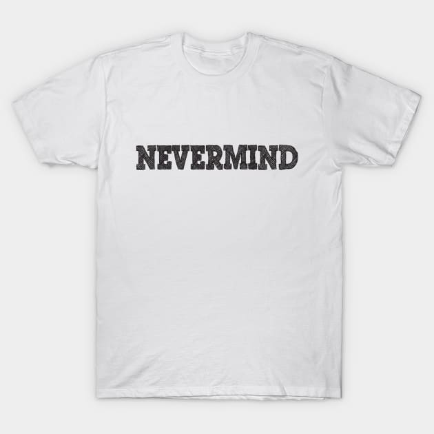 Nevermind T-Shirt by ddesing